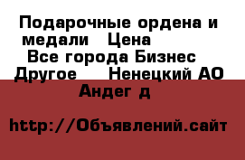 Подарочные ордена и медали › Цена ­ 5 400 - Все города Бизнес » Другое   . Ненецкий АО,Андег д.